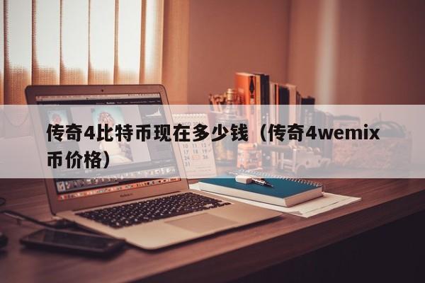 传奇4比特币现在多少钱(传奇4wemix币价格)