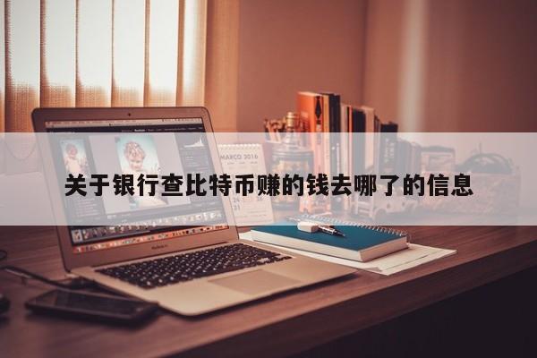 关于银行查比特币赚的钱去哪了的信息