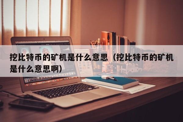 挖比特币的矿机是什么意思(挖比特币的矿机是什么意思啊)