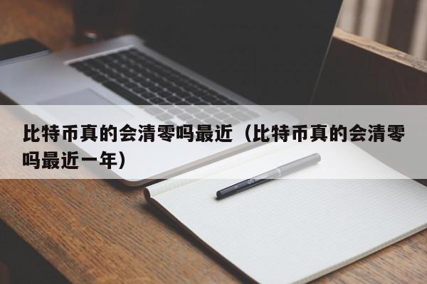 比特币真的会清零吗最近(比特币真的会清零吗最近一年)