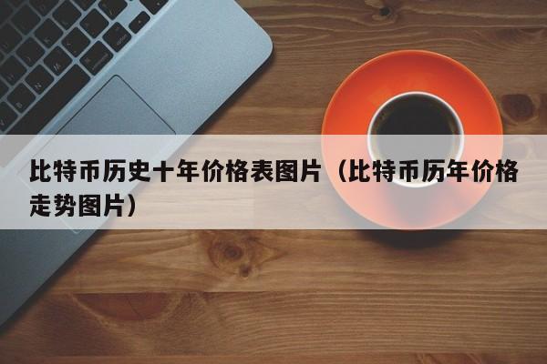 比特币历史十年价格表图片(比特币历年价格走势图片)