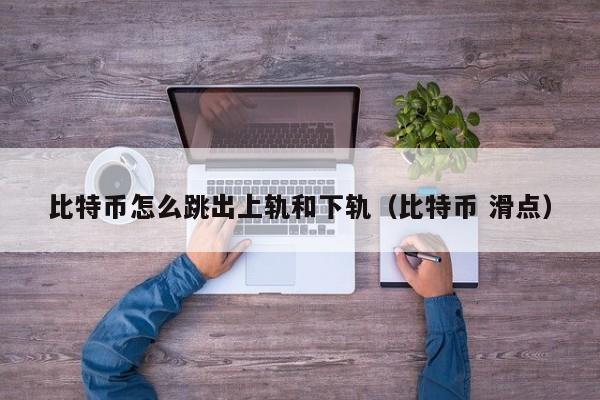 比特币怎么跳出上轨和下轨(比特币 滑点)