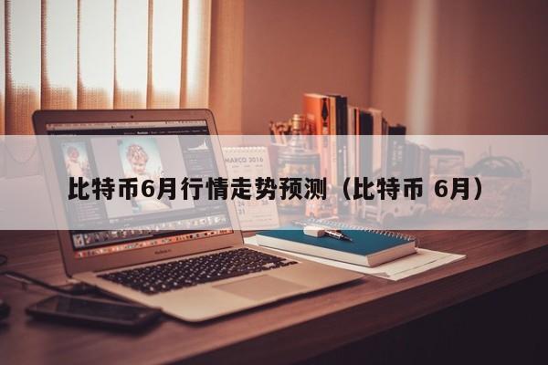 比特币6月行情走势预测(比特币 6月)