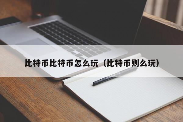 比特币比特币怎么玩(比特币则么玩)