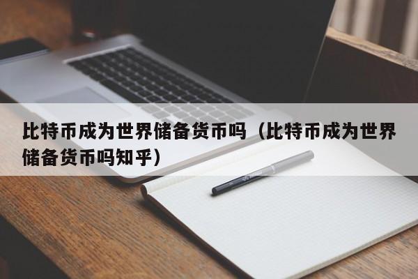 比特币成为世界储备货币吗(比特币成为世界储备货币吗知乎)