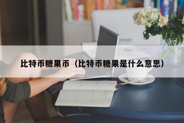 比特币糖果币(比特币糖果是什么意思)