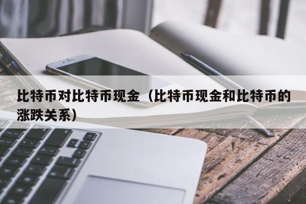 比特币对比特币现金(比特币现金和比特币的涨跌关系)