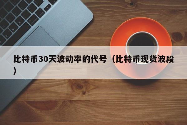 比特币30天波动率的代号(比特币现货波段)