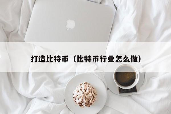 打造比特币(比特币行业怎么做)