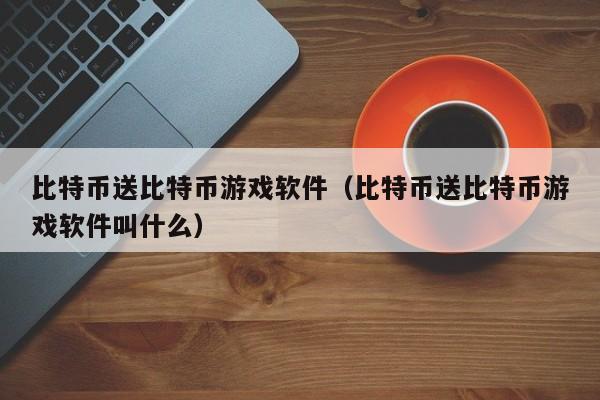 比特币送比特币游戏软件(比特币送比特币游戏软件叫什么)
